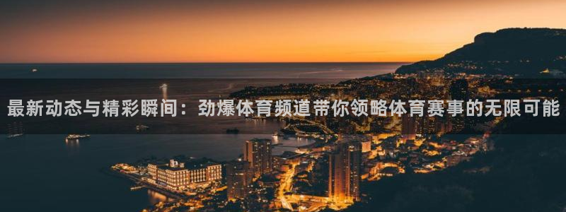最新动态与精彩瞬间：劲爆体育频道带你领略体育赛事的无限可能