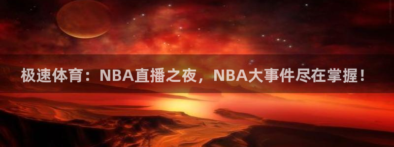 极速体育：NBA直播之夜，NBA大事件尽在掌握！