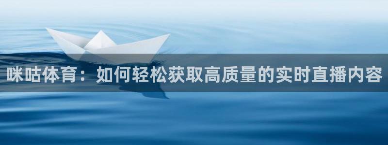 咪咕体育：如何轻松获取高质量的实时直播内容