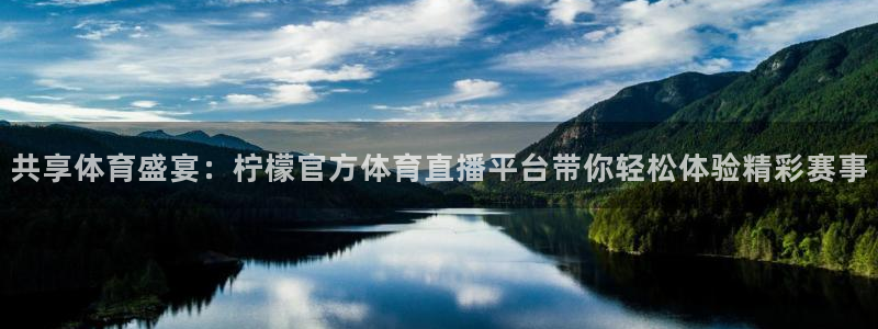 共享体育盛宴：柠檬官方体育直播平台带你轻松体验精彩赛事