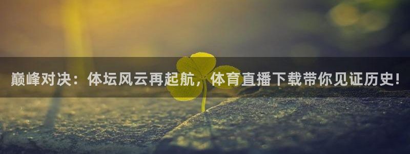 巅峰对决：体坛风云再起航，体育直播下载带你见证历史!