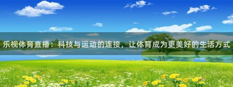 乐视体育直播：科技与运动的连接，让体育成为更美好的生活方式