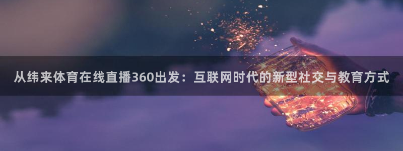 从纬来体育在线直播360出发：互联网时代的新型社交与教育方式