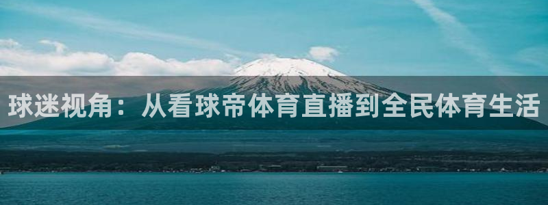 球迷视角：从看球帝体育直播到全民体育生活